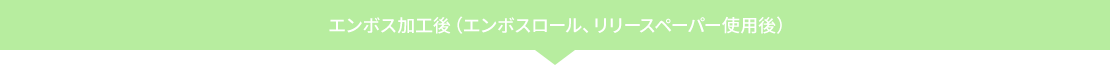 エンボス加工後（エンボスロール、リリースペーパー使用後）